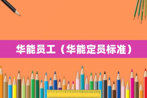 華能員工（華能定員標(biāo)準(zhǔn)）