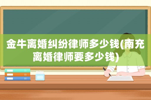 金牛離婚糾紛律師多少錢(南充離婚律師要多少錢)