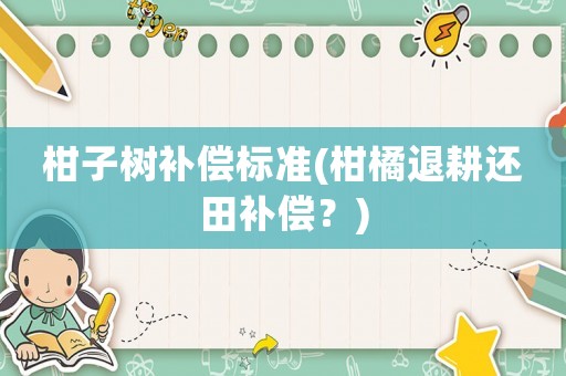 柑子樹補(bǔ)償標(biāo)準(zhǔn)(柑橘退耕還田補(bǔ)償？)