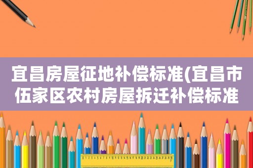 宜昌房屋征地補(bǔ)償標(biāo)準(zhǔn)(宜昌市伍家區(qū)農(nóng)村房屋拆遷補(bǔ)償標(biāo)準(zhǔn)？)