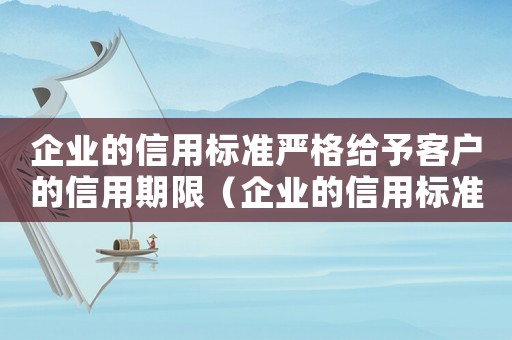 企業(yè)的信用標(biāo)準(zhǔn)嚴(yán)格給予客戶的信用期限（企業(yè)的信用標(biāo)準(zhǔn)）