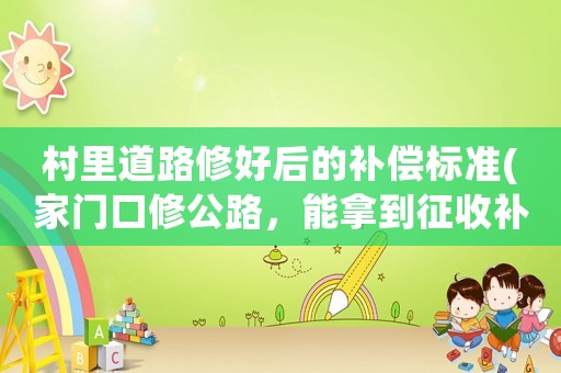 村里道路修好后的補(bǔ)償標(biāo)準(zhǔn)(家門口修公路，能拿到征收補(bǔ)償嗎？)