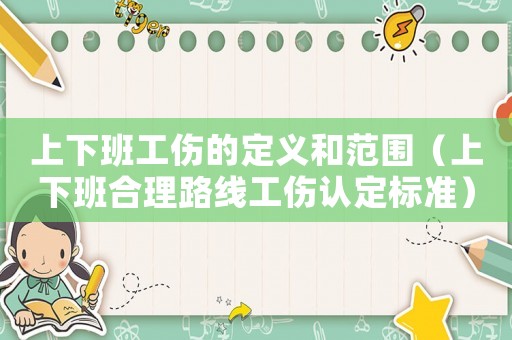 上下班工傷的定義和范圍（上下班合理路線工傷認(rèn)定標(biāo)準(zhǔn)）