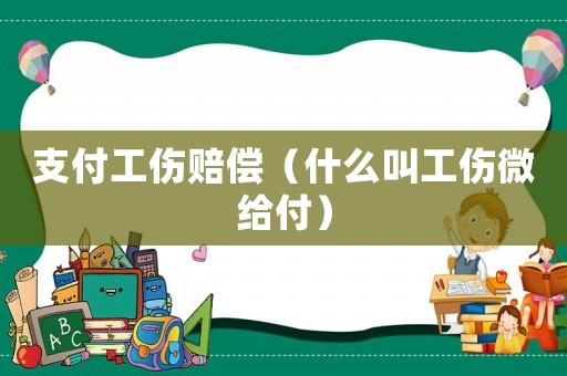 支付工傷賠償（什么叫工傷微給付）