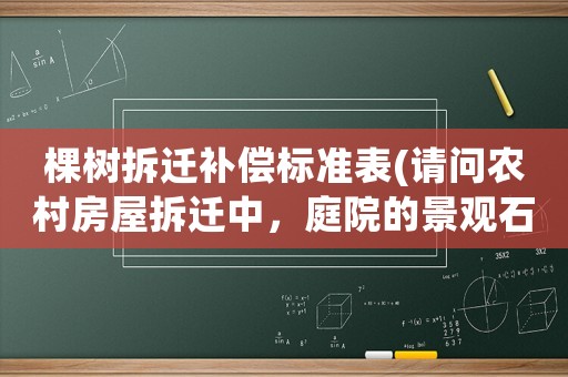 棵樹拆遷補償標準表(請問農(nóng)村房屋拆遷中，庭院的景觀石（假山）和景觀樹如何補償謝謝)