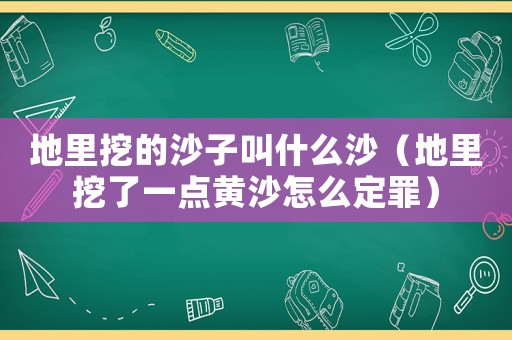 地里挖的沙子叫什么沙（地里挖了一點(diǎn)黃沙怎么定罪）