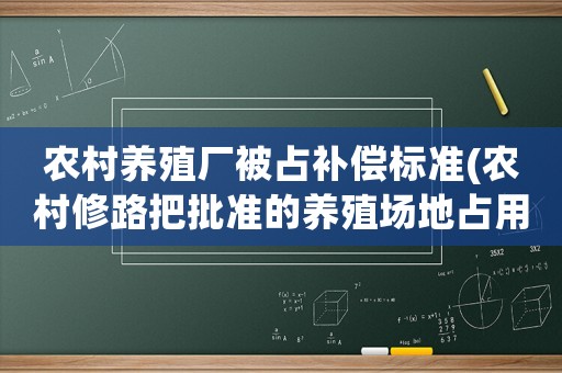 農(nóng)村養(yǎng)殖廠被占補(bǔ)償標(biāo)準(zhǔn)(農(nóng)村修路把批準(zhǔn)的養(yǎng)殖場地占用了有補(bǔ)償嗎？)