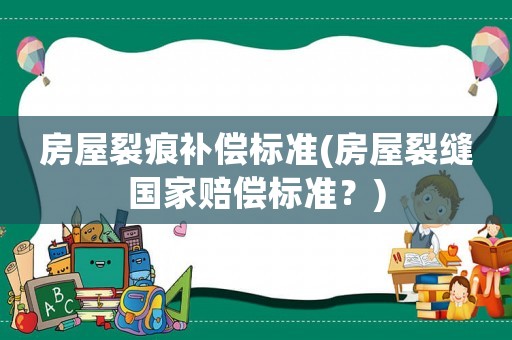 房屋裂痕補(bǔ)償標(biāo)準(zhǔn)(房屋裂縫國家賠償標(biāo)準(zhǔn)？)