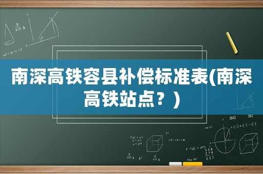 南深高鐵容縣補(bǔ)償標(biāo)準(zhǔn)表(南深高鐵站點(diǎn)？)