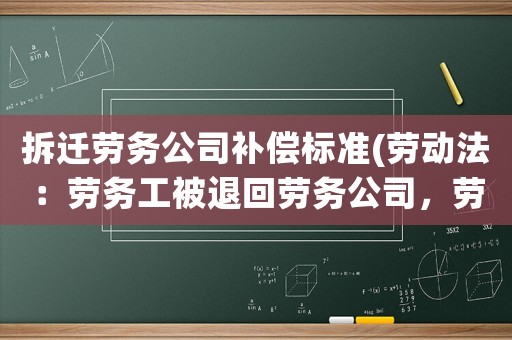 拆遷勞務(wù)公司補(bǔ)償標(biāo)準(zhǔn)(勞動(dòng)法：勞務(wù)工被退回勞務(wù)公司，勞務(wù)公司會(huì)賠償嗎)