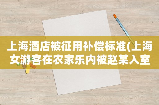 上海酒店被征用補(bǔ)償標(biāo)準(zhǔn)(上海女游客在農(nóng)家樂(lè)內(nèi)被趙某入室強(qiáng)奸，農(nóng)家樂(lè)應(yīng)當(dāng)承擔(dān)什么責(zé)任)