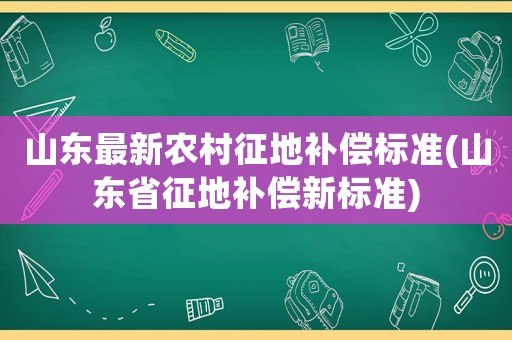 山東最新農(nóng)村征地補償標(biāo)準(zhǔn)(山東省征地補償新標(biāo)準(zhǔn))