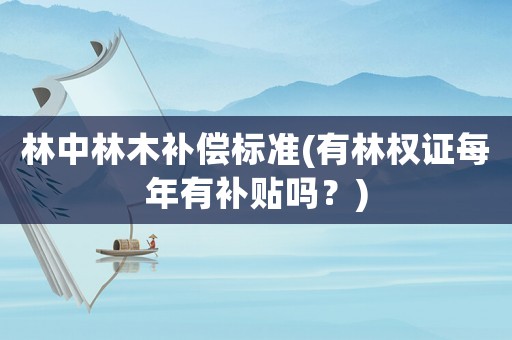 林中林木補償標準(有林權證每年有補貼嗎？)