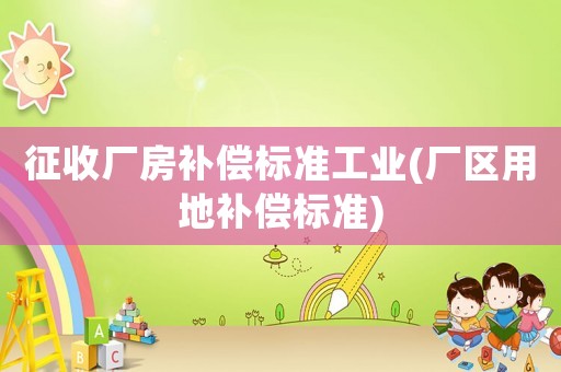 征收廠房補(bǔ)償標(biāo)準(zhǔn)工業(yè)(廠區(qū)用地補(bǔ)償標(biāo)準(zhǔn))