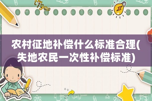 農(nóng)村征地補償什么標準合理(失地農(nóng)民一次性補償標準)