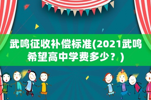 武鳴征收補(bǔ)償標(biāo)準(zhǔn)(2021武鳴希望高中學(xué)費(fèi)多少？)