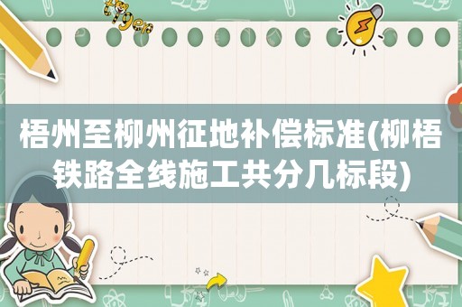 梧州至柳州征地補(bǔ)償標(biāo)準(zhǔn)(柳梧鐵路全線(xiàn)施工共分幾標(biāo)段)