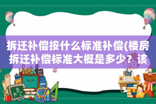 拆遷補(bǔ)償按什么標(biāo)準(zhǔn)補(bǔ)償(樓房拆遷補(bǔ)償標(biāo)準(zhǔn)大概是多少？該注意些什么？)