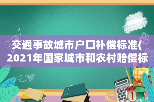 交通事故城市戶口補償標(biāo)準(zhǔn)(2021年國家城市和農(nóng)村賠償標(biāo)準(zhǔn)？)