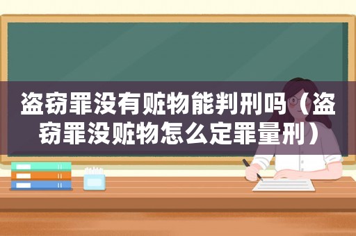 盜竊罪沒有贓物能判刑嗎（盜竊罪沒贓物怎么定罪量刑）
