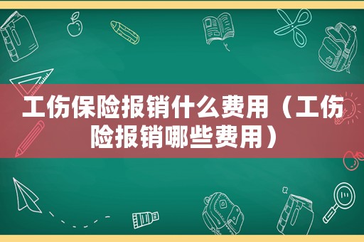 工傷保險(xiǎn)報(bào)銷(xiāo)什么費(fèi)用（工傷險(xiǎn)報(bào)銷(xiāo)哪些費(fèi)用）