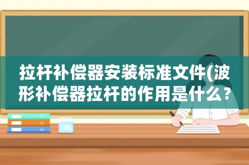 拉桿補(bǔ)償器安裝標(biāo)準(zhǔn)文件(波形補(bǔ)償器拉桿的作用是什么？)