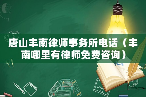 唐山豐南律師事務(wù)所電話（豐南哪里有律師免費(fèi)咨詢）