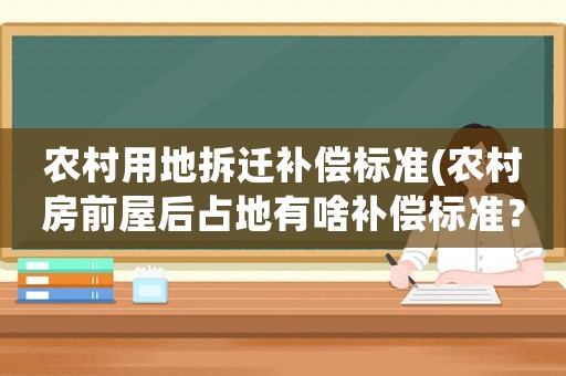 農(nóng)村用地拆遷補(bǔ)償標(biāo)準(zhǔn)(農(nóng)村房前屋后占地有啥補(bǔ)償標(biāo)準(zhǔn)？)