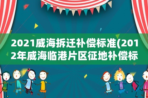 2021威海拆遷補(bǔ)償標(biāo)準(zhǔn)(2012年威海臨港片區(qū)征地補(bǔ)償標(biāo)準(zhǔn)？)