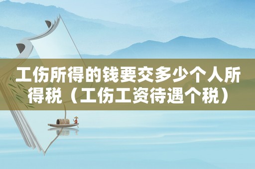 工傷所得的錢要交多少個(gè)人所得稅（工傷工資待遇個(gè)稅）
