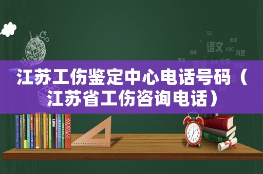 江蘇工傷鑒定中心電話號碼（江蘇省工傷咨詢電話）