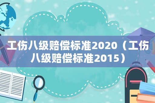 工傷八級賠償標(biāo)準(zhǔn)2020（工傷八級賠償標(biāo)準(zhǔn)2015）
