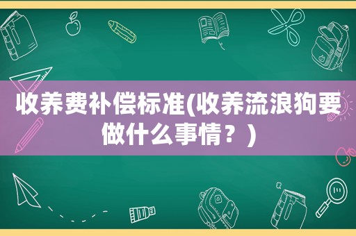 收養(yǎng)費補償標準(收養(yǎng)流浪狗要做什么事情？)