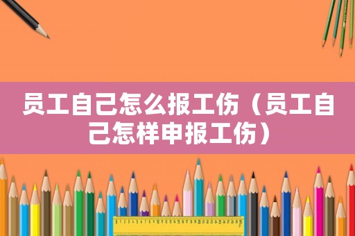 員工自己怎么報(bào)工傷（員工自己怎樣申報(bào)工傷）
