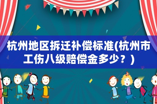 杭州地區(qū)拆遷補(bǔ)償標(biāo)準(zhǔn)(杭州市工傷八級賠償金多少？)