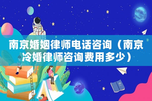 南京婚姻律師電話咨詢（南京冷婚律師咨詢費(fèi)用多少）