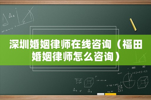 深圳婚姻律師在線咨詢（福田婚姻律師怎么咨詢）