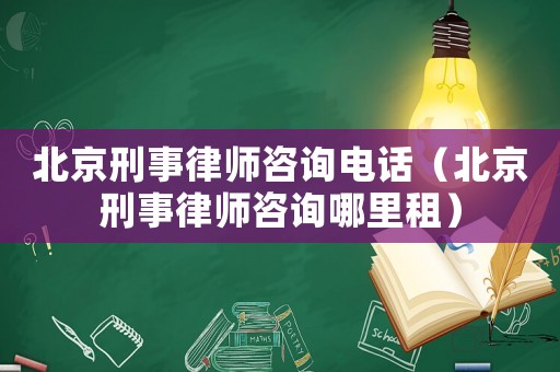 北京刑事律師咨詢(xún)電話(huà)（北京刑事律師咨詢(xún)哪里租）