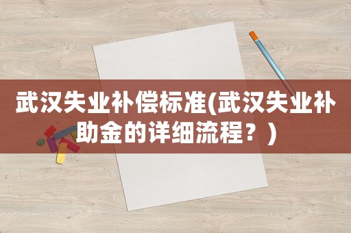 武漢失業(yè)補償標準(武漢失業(yè)補助金的詳細流程？)