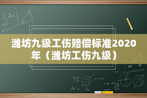 濰坊九級工傷賠償標準2020年（濰坊工傷九級）