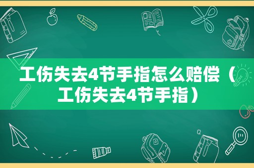工傷失去4節(jié)手指怎么賠償（工傷失去4節(jié)手指）
