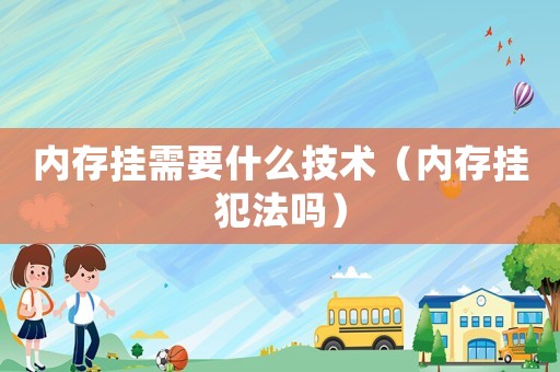 內(nèi)存掛需要什么技術（內(nèi)存掛犯法嗎）