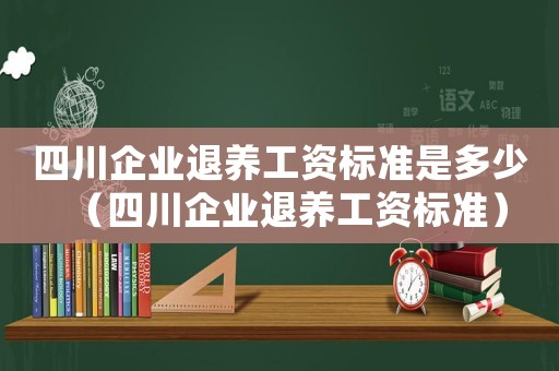 四川企業(yè)退養(yǎng)工資標(biāo)準(zhǔn)是多少（四川企業(yè)退養(yǎng)工資標(biāo)準(zhǔn)）