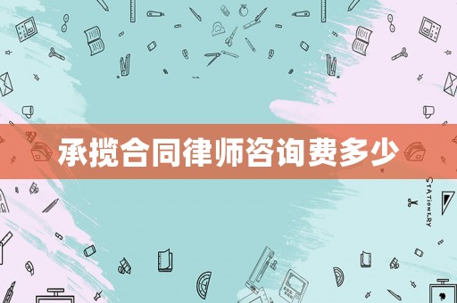 承攬合同律師咨詢費(fèi)多少