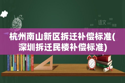 杭州南山新區(qū)拆遷補(bǔ)償標(biāo)準(zhǔn)(深圳拆遷民樓補(bǔ)償標(biāo)準(zhǔn))
