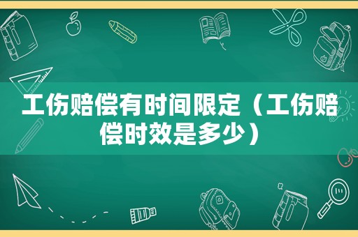 工傷賠償有時(shí)間限定（工傷賠償時(shí)效是多少）
