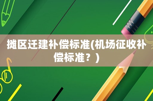 攤區(qū)遷建補償標準(機場征收補償標準？)