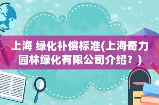 上海 綠化補償標準(上海奇力園林綠化有限公司介紹？)