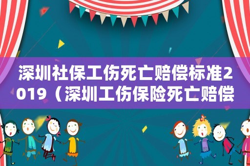 深圳社保工傷死亡賠償標(biāo)準(zhǔn)2019（深圳工傷保險(xiǎn)死亡賠償標(biāo)準(zhǔn)2015）