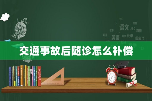 交通事故后隨診怎么補償